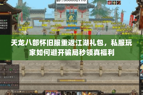天龙八部怀旧服重返江湖礼包,私服玩家如何避开骗局秒领真福利 天龙八部怀旧服重返江湖礼包,私服玩家如何避开骗局秒领真福利