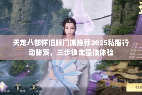天龙八部怀旧服门派推荐2025私服行动秘笈，三步锁定最佳体验