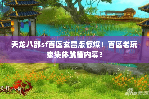 天龙八部sf首区玄雷版惊爆!首区老玩家集体跳槽内幕? 天龙八部sf首区玄雷版惊爆!首区老玩家集体跳槽内幕?