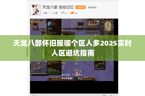 天龙八部怀旧服哪个区人多2025实时人区避坑指南 天龙八部怀旧服哪个区人多2025实时人区避坑指南