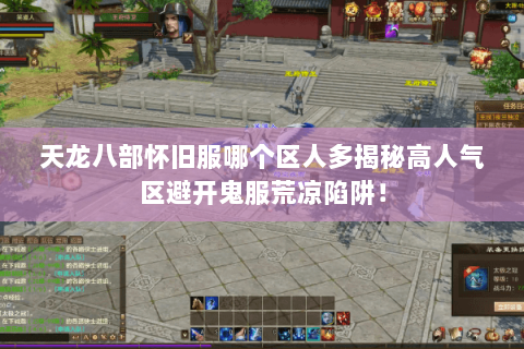 天龙八部怀旧服哪个区人多揭秘高人气区避开鬼服荒凉陷阱! 天龙八部怀旧服哪个区人多揭秘高人气区避开鬼服荒凉陷阱!