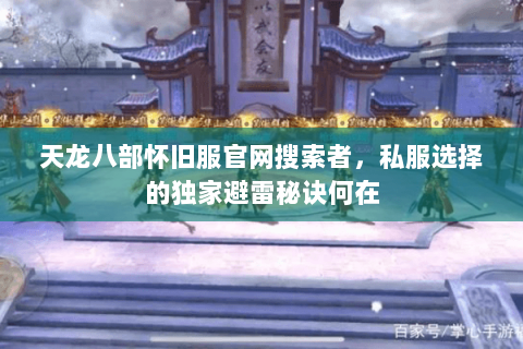 天龙八部怀旧服官网搜索者,私服选择的独家避雷秘诀何在 天龙八部怀旧服官网搜索者,私服选择的独家避雷秘诀何在