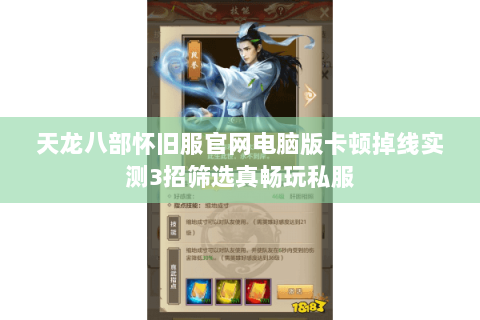 天龙八部怀旧服官网电脑版卡顿掉线实测3招筛选真畅玩私服