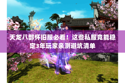 天龙八部怀旧服必看！这些私服竟能稳定3年玩家亲测避坑清单