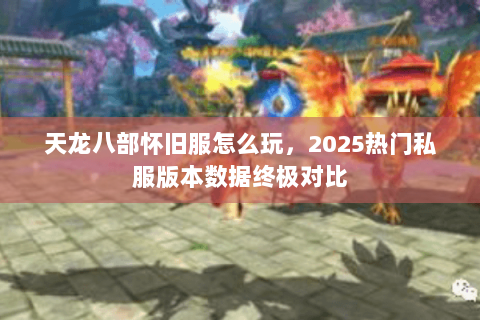 天龙八部怀旧服怎么玩,2025热门私服版本数据终极对比 天龙八部怀旧服怎么玩,2025热门私服版本数据终极对比