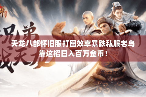 天龙八部怀旧服打图效率暴跌私服老鸟靠这招日入百万金币! 天龙八部怀旧服打图效率暴跌私服老鸟靠这招日入百万金币!