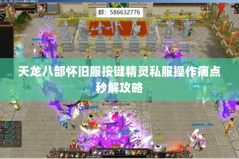天龙八部怀旧服按键精灵私服操作痛点秒解攻略 天龙八部怀旧服按键精灵私服操作痛点秒解攻略