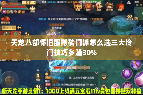 天龙八部怀旧服搬砖门派怎么选三大冷门技巧多赚30% 天龙八部怀旧服搬砖门派怎么选三大冷门技巧多赚30%